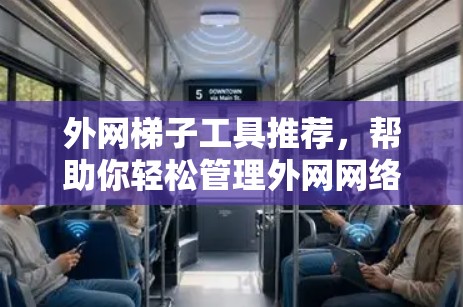 外网梯子工具推荐,帮助你轻松管理外网网络连接