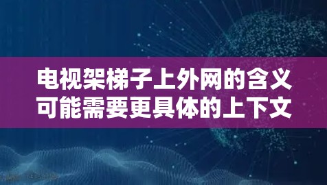电视架梯子上外网的含义可能需要更具体的上下文来准确解释。以下是一些可能的解读和解决方案