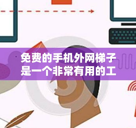 免费的手机外网梯子是一个非常有用的工具,因为它提供了一种方便和灵活的连接方式,适用于多种网络需求。以下是一些值得考虑的因素