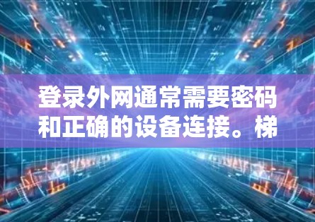 登录外网通常需要密码和正确的设备连接。梯子可能在某些情况下用于移动设备,而不是直接用于登录。以下是逐步指南