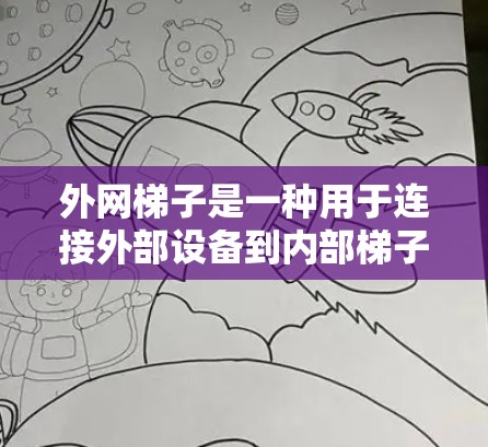 外网梯子是一种用于连接外部设备到内部梯子的设备，主要用于在建筑、物流和仓库等领域中进行固定和移动操作。以下是关于外网梯子的详细信息