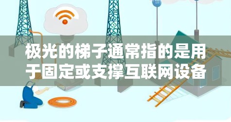 极光的梯子通常指的是用于固定或支撑互联网设备、摄像头、传感器等的固定式梯子，如极光网梯子或极光固定式梯子。以下是安装极光梯子的常见步骤