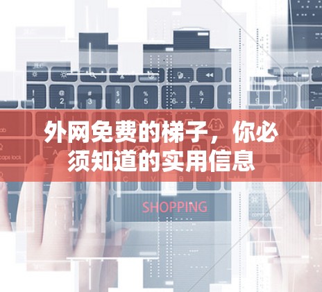 外网免费的梯子，你必须知道的实用信息