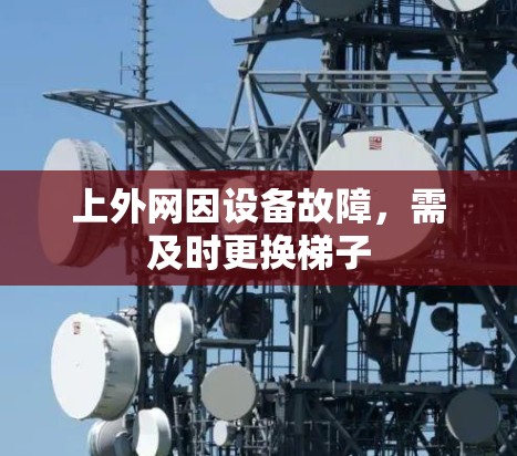 上外网因设备故障，需及时更换梯子