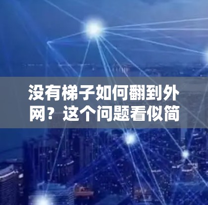 没有梯子如何翻到外网？这个问题看似简单，但其实可以通过物理原理和机械装置来解决。以下是详细的步骤