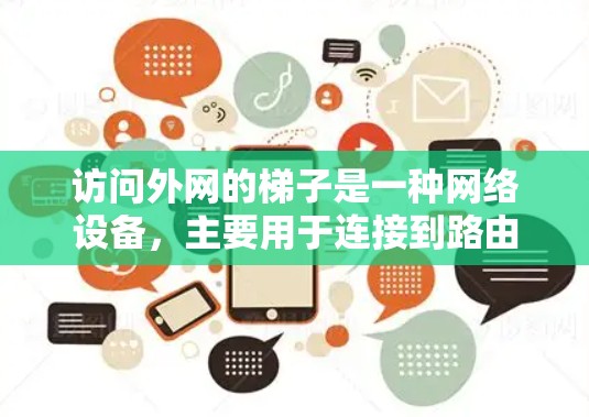 访问外网的梯子是一种网络设备，主要用于连接到路由器或外网路由器，以接收和发送数据流量。以下是其详细结构和功能