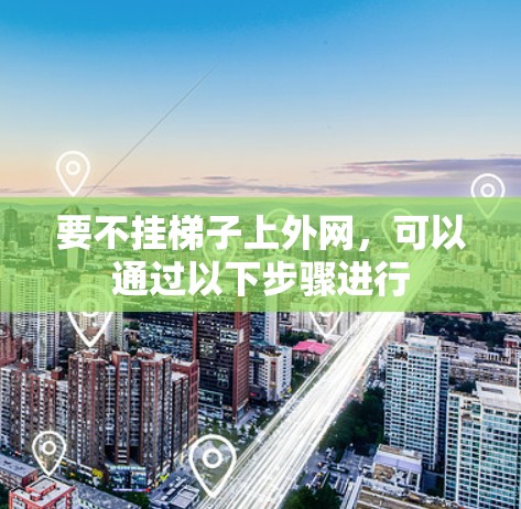 要不挂梯子上外网，可以通过以下步骤进行