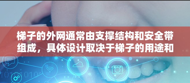 梯子的外网通常由支撑结构和安全带组成，具体设计取决于梯子的用途和使用场景。以下是一般梯子外网的构造和设计方法