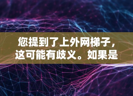 您提到了上外网梯子，这可能有歧义。如果是指中国的互联网设备，比如路由器、网络服务器或防火墙，您可以通过以下途径获取相关信息