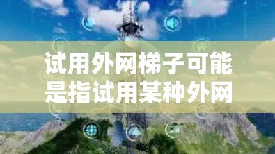 试用外网梯子可能是指试用某种外网梯子，即一种用于固定或连接外部设备的梯子式装置。这种梯子可能包括支点、臂及连接部件，用于将设备固定在外部网络环境中