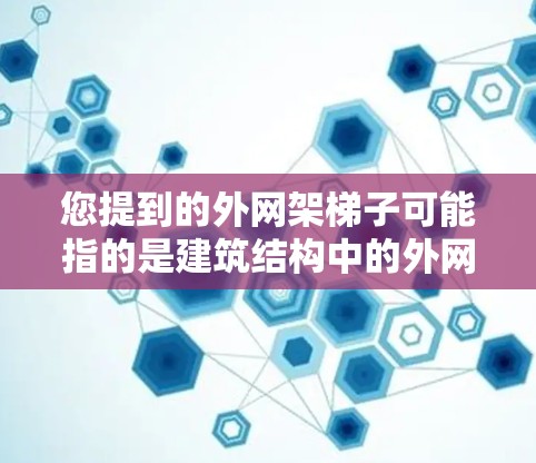 您提到的外网架梯子可能指的是建筑结构中的外网架或外网架设备，或者是网络环境中用于某种梯子的装置。以下是一些可能的解释和信息