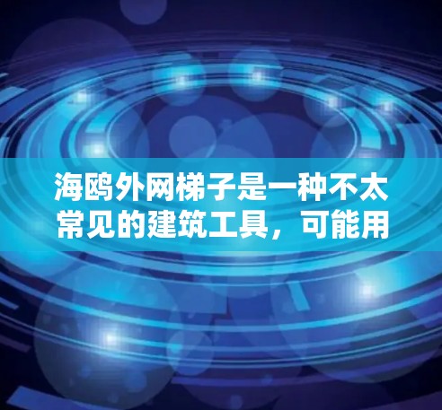 海鸥外网梯子是一种不太常见的建筑工具，可能用于装饰或固定海鸥飞行器，但其具体含义和用途可能存在多种可能性。以下是一些可能的解释