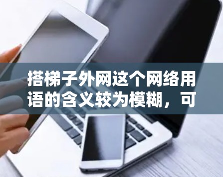 搭梯子外网这个网络用语的含义较为模糊，可能具有以下几个方面的意思