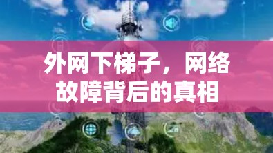 外网下梯子，网络故障背后的真相