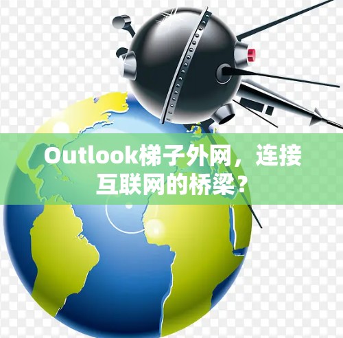 Outlook梯子外网，连接互联网的桥梁？