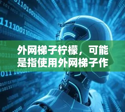 外网梯子柠檬，可能是指使用外网梯子作为工具，然后在其上放置柠檬，可能用于某种特定的户外活动或装饰。柠檬通常用于装饰，或者作为装饰品，可能在户外活动时作为外网的支撑物或装饰品