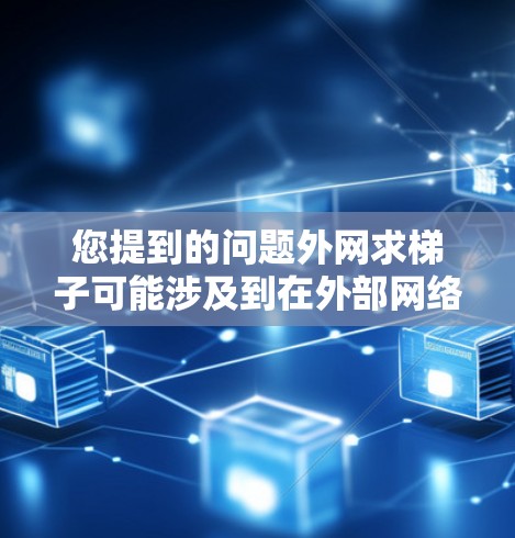 您提到的问题外网求梯子可能涉及到在外部网络中使用梯子作为连接工具或资源。以下是一些可能的解决方案，取决于您具体需要实现的功能