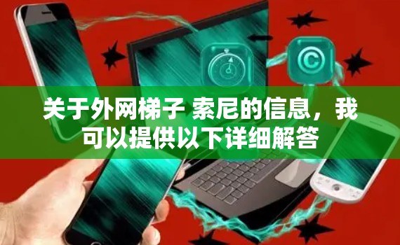 关于外网梯子 索尼的信息，我可以提供以下详细解答