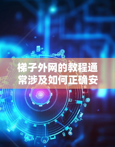 梯子外网的教程通常涉及如何正确安装、使用或维护梯子的外层结构。以下是一些可能的教程内容，但请注意，这些内容涉及专业知识，具体情况取决于梯子的设计和用途