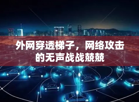 外网穿透梯子，网络攻击的无声战战兢兢