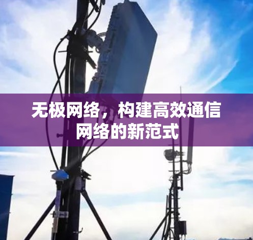 无极网络，构建高效通信网络的新范式
