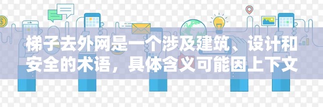 梯子去外网是一个涉及建筑、设计和安全的术语,具体含义可能因上下文而异。以下是对其可能含义的详细解释