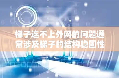 梯子连不上外网的问题通常涉及梯子的结构稳固性和连接方式。以下是解决这一问题的步骤