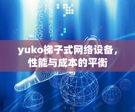 yuko梯子式网络设备，性能与成本的平衡