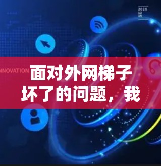 面对外网梯子坏了的问题，我们可以采取以下步骤来解决