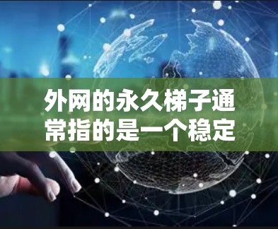 外网的永久梯子通常指的是一个稳定的、可靠、高效的网络连接模式，用于连接外网与内网。确保外网连接的永久性稳定，可以通过以下步骤来实现