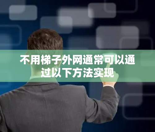 不用梯子外网通常可以通过以下方法实现