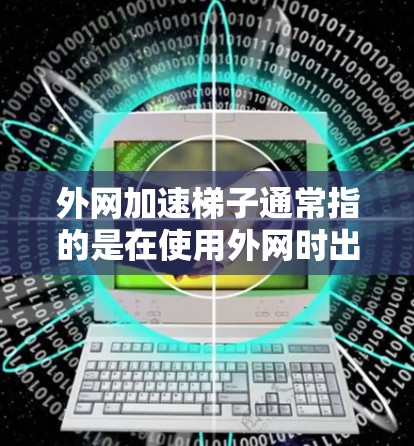 外网加速梯子通常指的是在使用外网时出现网络延迟或加速变慢的问题。以下是一些可能的原因及解决方法