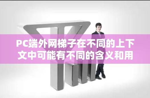 PC端外网梯子在不同的上下文中可能有不同的含义和用途。以下是对该术语的详细解释和相关讨论