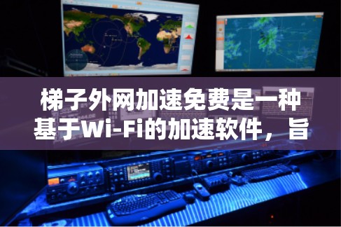 梯子外网加速免费是一种基于Wi-Fi的加速软件，旨在帮助用户提升下载速度。以下是对该工具的详细介绍