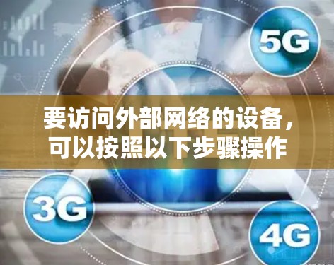 要访问外部网络的设备,可以按照以下步骤操作 要访问外部网络的设备,可以按照以下步骤操作