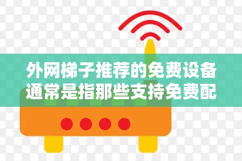 外网梯子推荐的免费设备通常是指那些支持免费配置和使用,但可能需要一定的配置或扩展能力的设备。以下是一些常见的免费外网梯子推荐 外网梯子推荐的免费设备通常是指那些支持免费配置和使用,但可能需要一定的配置或扩展能力的设备。以下是一些常见的免费外网梯子推荐