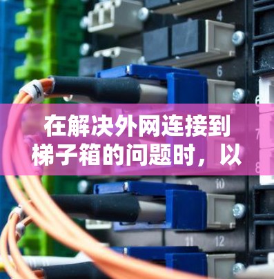 在解决外网连接到梯子箱的问题时，以下是一些关键步骤和考虑因素