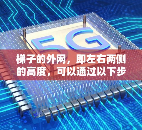 梯子的外网,即左右两侧的高度,可以通过以下步骤计算 梯子的外网,即左右两侧的高度,可以通过以下步骤计算