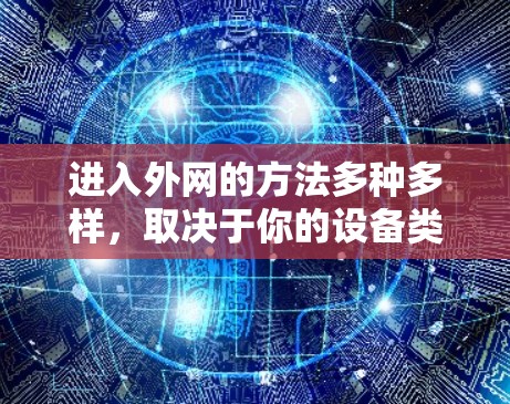 进入外网的方法多种多样，取决于你的设备类型和需求。以下是分步骤的指南，帮助你进入外网