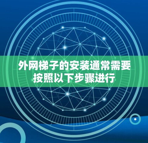外网梯子的安装通常需要按照以下步骤进行