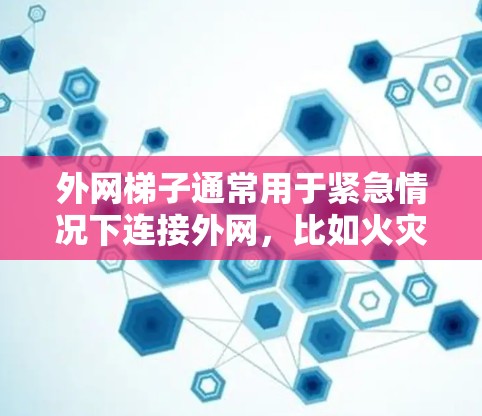 外网梯子通常用于紧急情况下连接外网，比如火灾、地震等。以下是几个常见的紧急设备使用的地点