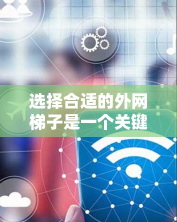选择合适的外网梯子是一个关键步骤,确保路由器的安装安全和效果。以下是一些综合考虑的因素,帮助你选择合适的梯子 选择合适的外网梯子是一个关键步骤,确保路由器的安装安全和效果。以下是一些综合考虑的因素,帮助你选择合适的梯子
