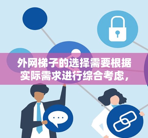 外网梯子的选择需要根据实际需求进行综合考虑，包括品牌、材质、配置以及售后服务等因素。以下是一些常见的外网梯子品牌及其特点