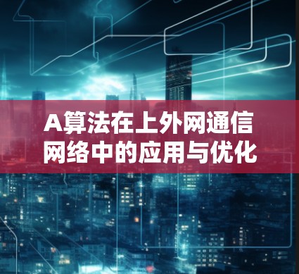 A算法在上外网通信网络中的应用与优化