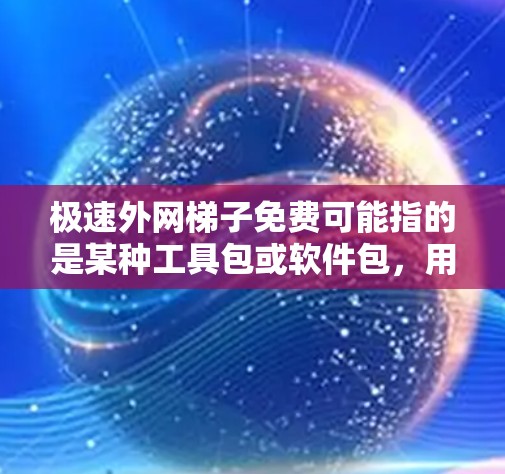 极速外网梯子免费可能指的是某种工具包或软件包，用于管理外网（如防火墙、流量控制等）不过，考虑到免费通常与合法相关，建议用户通过官方渠道下载或咨询相关平台，以确保使用的软件包合法合规