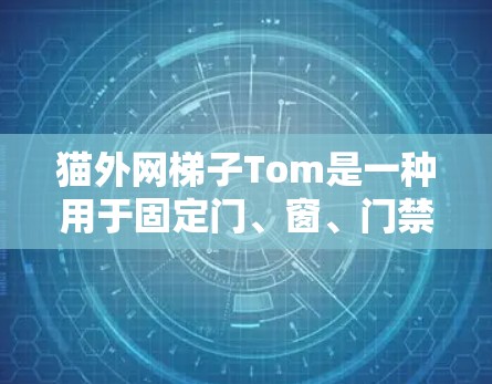 猫外网梯子Tom是一种用于固定门、窗、门禁等结构的装置,通常由猫设计或由人设计。Tom可能具有以下特点 猫外网梯子Tom是一种用于固定门、窗、门禁等结构的装置,通常由猫设计或由人设计。Tom可能具有以下特点
