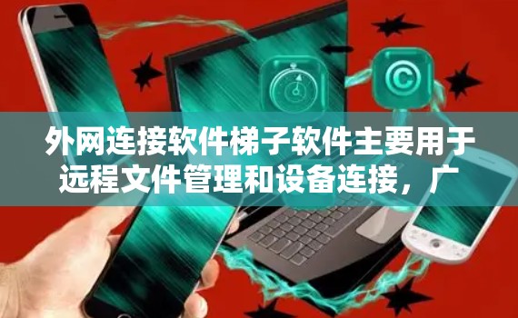 外网连接软件梯子软件主要用于远程文件管理和设备连接，广泛应用于企业内部，旨在提供安全、高效和灵活性的远程访问和管理解决方案。以下是对梯子软件的详细介绍