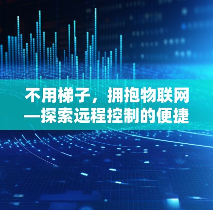 不用梯子，拥抱物联网—探索远程控制的便捷方式