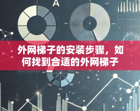 外网梯子的安装步骤，如何找到合适的外网梯子