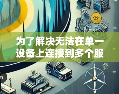 为了解决无法在单一设备上连接到多个服务器或计算机的问题，使外网加速免费梯子工作，可以按照以下步骤操作
